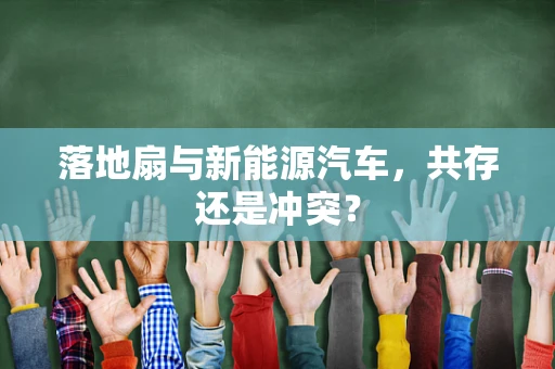 落地扇与新能源汽车，共存还是冲突？