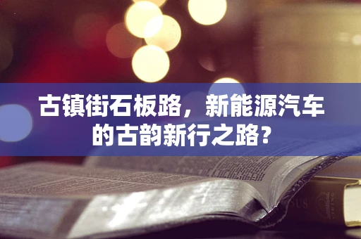 古镇街石板路，新能源汽车的古韵新行之路？