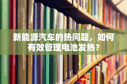 新能源汽车的热问题，如何有效管理电池发热？