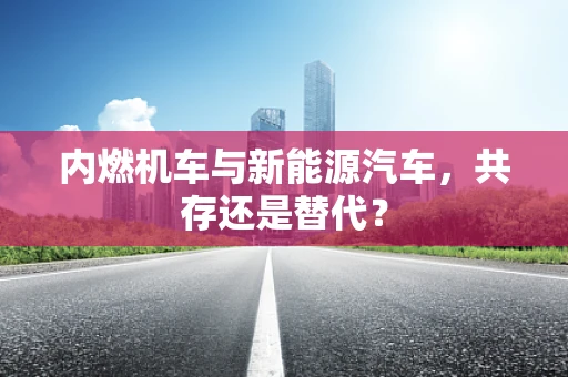内燃机车与新能源汽车，共存还是替代？