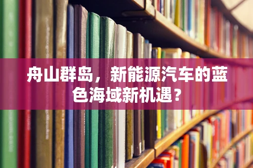 舟山群岛，新能源汽车的蓝色海域新机遇？