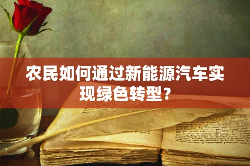 农民如何通过新能源汽车实现绿色转型？