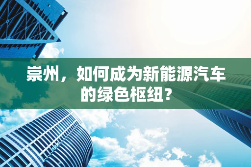 崇州，如何成为新能源汽车的绿色枢纽？