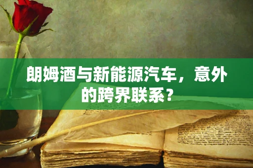 朗姆酒与新能源汽车，意外的跨界联系？
