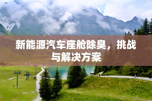 新能源汽车座舱除臭，挑战与解决方案