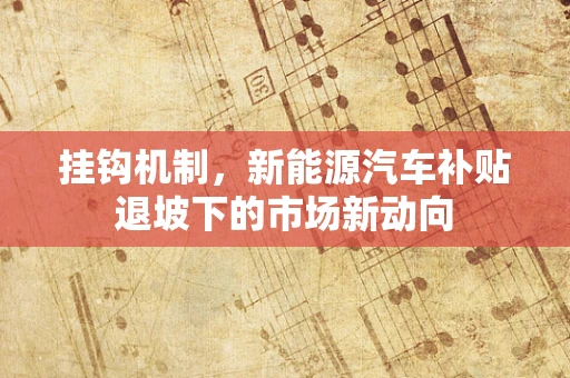 挂钩机制，新能源汽车补贴退坡下的市场新动向