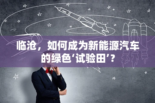 临沧，如何成为新能源汽车的绿色‘试验田’？