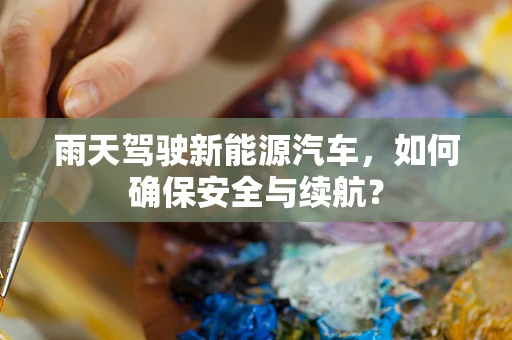 雨天驾驶新能源汽车，如何确保安全与续航？
