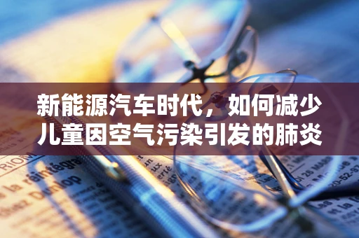 新能源汽车时代，如何减少儿童因空气污染引发的肺炎风险？