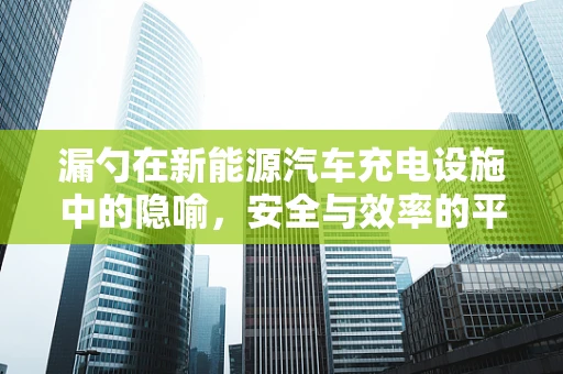 漏勺在新能源汽车充电设施中的隐喻，安全与效率的平衡之道？