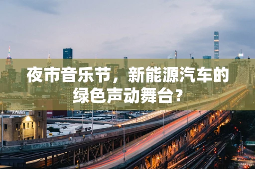 夜市音乐节，新能源汽车的绿色声动舞台？