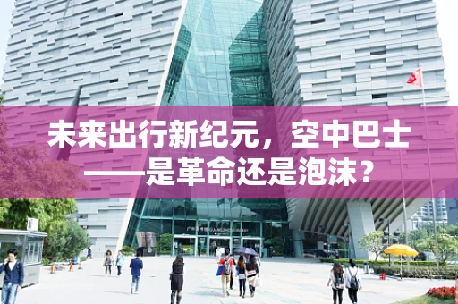 未来出行新纪元，空中巴士——是革命还是泡沫？