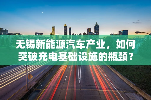 无锡新能源汽车产业，如何突破充电基础设施的瓶颈？