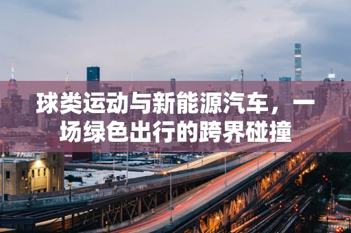 球类运动与新能源汽车，一场绿色出行的跨界碰撞