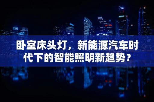 卧室床头灯，新能源汽车时代下的智能照明新趋势？