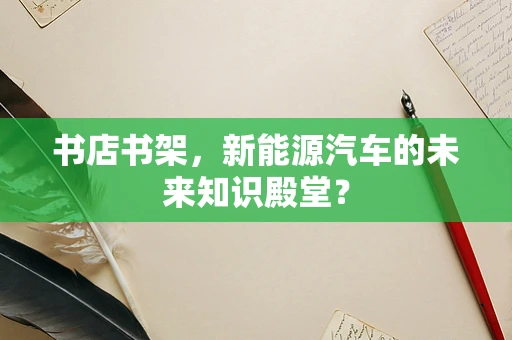 书店书架，新能源汽车的未来知识殿堂？