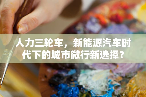 人力三轮车，新能源汽车时代下的城市微行新选择？