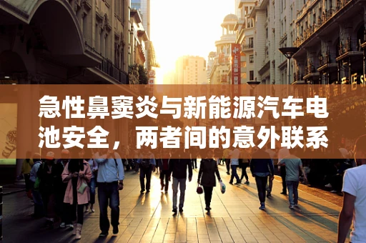 急性鼻窦炎与新能源汽车电池安全，两者间的意外联系？