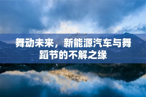 舞动未来，新能源汽车与舞蹈节的不解之缘