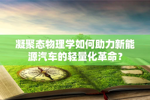 凝聚态物理学如何助力新能源汽车的轻量化革命？