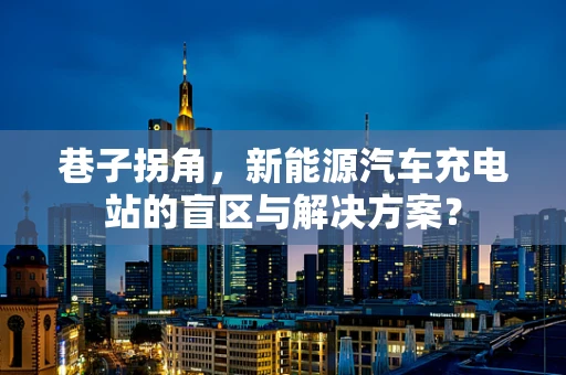 巷子拐角，新能源汽车充电站的盲区与解决方案？