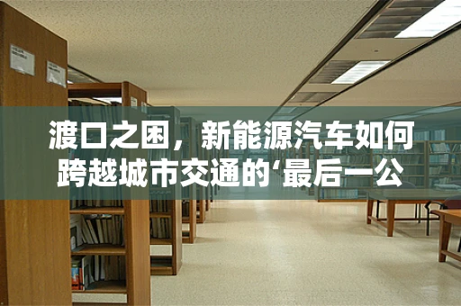 渡口之困，新能源汽车如何跨越城市交通的‘最后一公里’？
