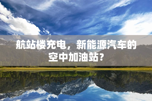 航站楼充电，新能源汽车的空中加油站？