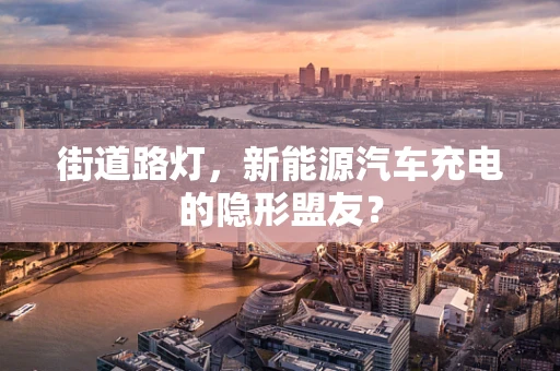 街道路灯，新能源汽车充电的隐形盟友？