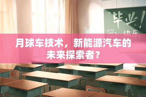 月球车技术，新能源汽车的未来探索者？