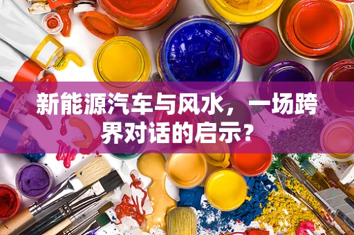 新能源汽车与风水，一场跨界对话的启示？