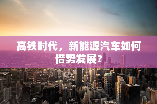 高铁时代，新能源汽车如何借势发展？
