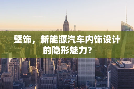 壁饰，新能源汽车内饰设计的隐形魅力？