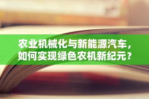 农业机械化与新能源汽车，如何实现绿色农机新纪元？