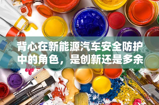 背心在新能源汽车安全防护中的角色，是创新还是多余？