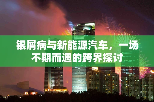 银屑病与新能源汽车，一场不期而遇的跨界探讨
