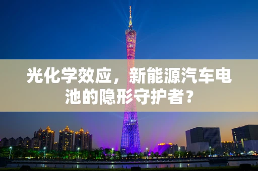 光化学效应，新能源汽车电池的隐形守护者？