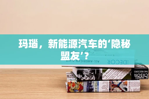 玛瑙，新能源汽车的‘隐秘盟友’？