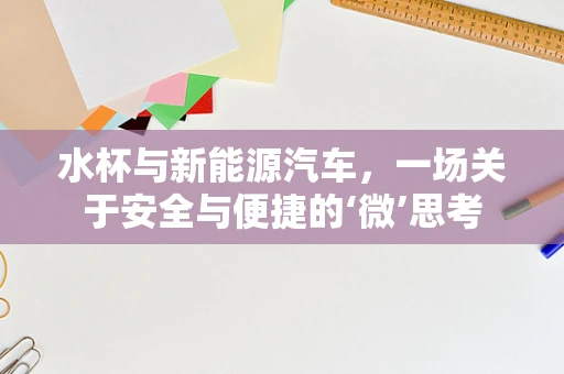 水杯与新能源汽车，一场关于安全与便捷的‘微’思考