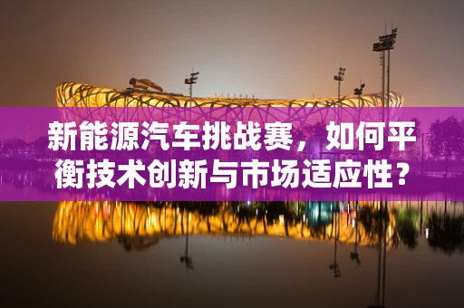 新能源汽车挑战赛，如何平衡技术创新与市场适应性？
