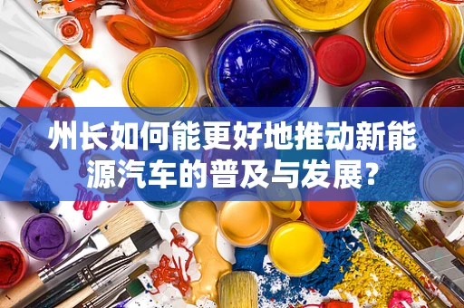 州长如何能更好地推动新能源汽车的普及与发展？