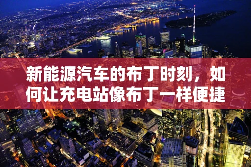 新能源汽车的布丁时刻，如何让充电站像布丁一样便捷？