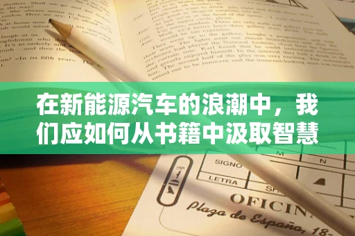 在新能源汽车的浪潮中，我们应如何从书籍中汲取智慧与灵感？
