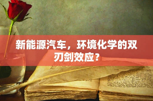 新能源汽车，环境化学的双刃剑效应？