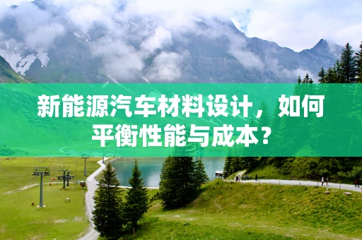 新能源汽车材料设计，如何平衡性能与成本？