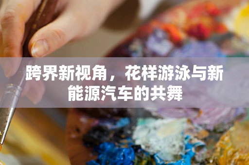 跨界新视角，花样游泳与新能源汽车的共舞