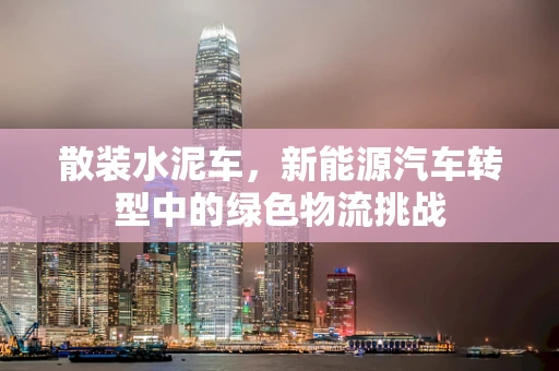 散装水泥车，新能源汽车转型中的绿色物流挑战
