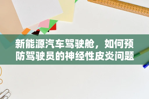新能源汽车驾驶舱，如何预防驾驶员的神经性皮炎问题？
