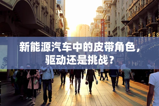 新能源汽车中的皮带角色，驱动还是挑战？