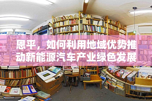 恩平，如何利用地域优势推动新能源汽车产业绿色发展？