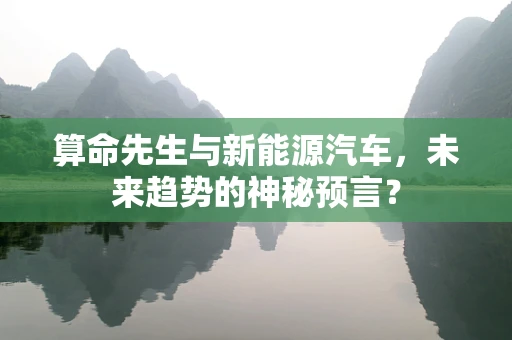 算命先生与新能源汽车，未来趋势的神秘预言？